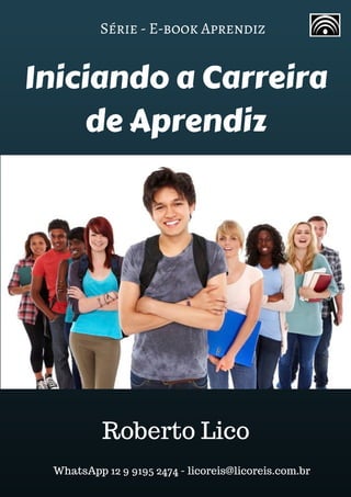 Série - E-book Aprendiz
Iniciando a Carreira
de Aprendiz
Roberto Lico
WhatsApp 12 9 9195 2474 - licoreis@licoreis.com.br
 