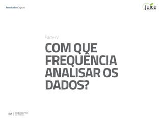 22 WEB ANALYTICS
NA PRÁTICA
Parte IV
COMQUE
FREQUÊNCIA
ANALISAROS
DADOS?
 