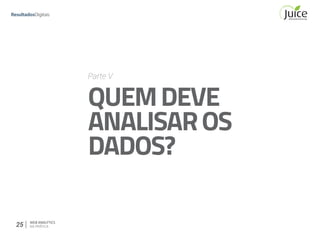 25 WEB ANALYTICS
NA PRÁTICA
Parte V
QUEMDEVE
ANALISAROS
DADOS?
 
