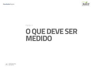 7 WEB ANALYTICS
NA PRÁTICA
Parte II
OQUEDEVESER
MEDIDO
 