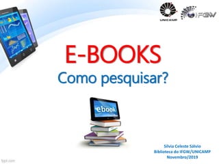 Sílvia Celeste Sálvio
Biblioteca do IFGW/UNICAMP
Novembro/2019
E-BOOKS
Como pesquisar?
 