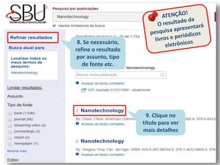 8. Se necessário,
refine o resultado
por assunto, tipo
de fonte etc.
9. Clique no
título para ver
mais detalhes
 