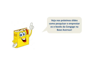 Veja nos próximos slides
como pesquisar e emprestar
os e-books da Cengage na
Base Acervus!
 