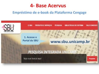 4- Base Acervus
Empréstimo de e-book da Plataforma Cengage
1. Acesse o
Portal do SBU
www.sbu.unicamp.br
 