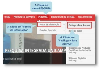 2. Clique no
menu PESQUISA
3. Clique em “Fontes
de Informação”
4. Clique em
“Catálogo – Base
Acervus”
 