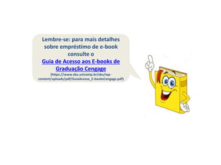 Lembre-se: para mais detalhes
sobre empréstimo de e-book
consulte o
Guia de Acesso aos E-books de
Graduação Cengage
(https://www.sbu.unicamp.br/sbu/wp-
content/uploads/pdf/GuiaAcesso_E-booksCengage.pdf)
 