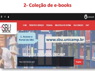 2- Coleção de e-books
1. Acesse o
Portal do SBU www.sbu.unicamp.br
 