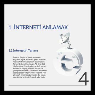 1. İNTERNETİ ANLAMAK



1.1 İnternetin Tanımı

   İnternet, İngilizce “Kendi Aralarında
   Bağlantılı Ağlar” anlamına gele...