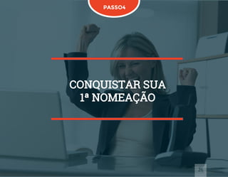 26
PASSO4
CONQUISTAR SUA
1ª NOMEAÇÃO
 