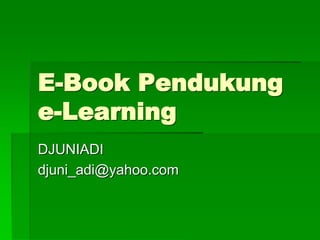 E-Book Pendukung
e-Learning
DJUNIADI
djuni_adi@yahoo.com
 