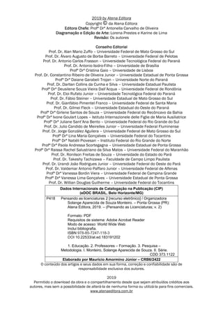 2019 by Atena Editora
Copyright da Atena Editora
Editora Chefe: Profª Drª Antonella Carvalho de Oliveira
Diagramação e Edição de Arte: Lorena Prestes e Karine de Lima
Revisão: Os autores
Conselho Editorial
Prof. Dr. Alan Mario Zuffo – Universidade Federal de Mato Grosso do Sul
Prof. Dr. Álvaro Augusto de Borba Barreto – Universidade Federal de Pelotas
Prof. Dr. Antonio Carlos Frasson – Universidade Tecnológica Federal do Paraná
Prof. Dr. Antonio Isidro-Filho – Universidade de Brasília
Profª Drª Cristina Gaio – Universidade de Lisboa
Prof. Dr. Constantino Ribeiro de Oliveira Junior – Universidade Estadual de Ponta Grossa
Profª Drª Daiane Garabeli Trojan – Universidade Norte do Paraná
Prof. Dr. Darllan Collins da Cunha e Silva – Universidade Estadual Paulista
Profª Drª Deusilene Souza Vieira Dall’Acqua – Universidade Federal de Rondônia
Prof. Dr. Eloi Rufato Junior – Universidade Tecnológica Federal do Paraná
Prof. Dr. Fábio Steiner – Universidade Estadual de Mato Grosso do Sul
Prof. Dr. Gianfábio Pimentel Franco – Universidade Federal de Santa Maria
Prof. Dr. Gilmei Fleck – Universidade Estadual do Oeste do Paraná
Profª Drª Girlene Santos de Souza – Universidade Federal do Recôncavo da Bahia
Profª Drª Ivone Goulart Lopes – Istituto Internazionele delle Figlie de Maria Ausiliatrice
Profª Drª Juliane Sant’Ana Bento – Universidade Federal do Rio Grande do Sul
Prof. Dr. Julio Candido de Meirelles Junior – Universidade Federal Fluminense
Prof. Dr. Jorge González Aguilera – Universidade Federal de Mato Grosso do Sul
Profª Drª Lina Maria Gonçalves – Universidade Federal do Tocantins
Profª Drª Natiéli Piovesan – Instituto Federal do Rio Grande do Norte
Profª Drª Paola Andressa Scortegagna – Universidade Estadual de Ponta Grossa
Profª Drª Raissa Rachel Salustriano da Silva Matos – Universidade Federal do Maranhão
Prof. Dr. Ronilson Freitas de Souza – Universidade do Estado do Pará
Prof. Dr. Takeshy Tachizawa – Faculdade de Campo Limpo Paulista
Prof. Dr. Urandi João Rodrigues Junior – Universidade Federal do Oeste do Pará
Prof. Dr. Valdemar Antonio Paffaro Junior – Universidade Federal de Alfenas
Profª Drª Vanessa Bordin Viera – Universidade Federal de Campina Grande
Profª Drª Vanessa Lima Gonçalves – Universidade Estadual de Ponta Grossa
Prof. Dr. Willian Douglas Guilherme – Universidade Federal do Tocantins
Dados Internacionais de Catalogação na Publicação (CIP)
(eDOC BRASIL, Belo Horizonte/MG)
P418 Pensando as licenciaturas 2 [recurso eletrônico] / Organizadora
Solange Aparecida de Souza Monteiro. – Ponta Grossa (PR):
Atena Editora, 2019. – (Pensando as Licenciaturas; v. 2)
Formato: PDF
Requisitos de sistema: Adobe Acrobat Reader
Modo de acesso: World Wide Web
Inclui bibliografia.
ISBN 978-85-7247-118-3
DOI 10.22533/at.ed.183191202
1. Educação. 2. Professores – Formação. 3. Pesquisa –
Metodologia. I. Monteiro, Solange Aparecida de Souza. II. Série.
CDD 373.1122
Elaborado por Maurício Amormino Júnior – CRB6/2422
O conteúdo dos artigos e seus dados em sua forma, correção e confiabilidade são de
responsabilidade exclusiva dos autores.
2019
Permitido o download da obra e o compartilhamento desde que sejam atribuídos créditos aos
autores, mas sem a possibilidade de alterá-la de nenhuma forma ou utilizá-la para fins comerciais.
www.atenaeditora.com.br
 