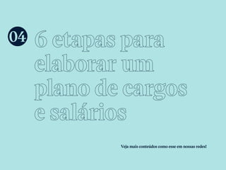 6 etapas para
elaborar um
plano de cargos
e salários
Veja mais conteúdos como esse em nossas redes!
04
 