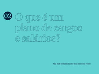 O que é um
plano de cargos
e salários?
Veja mais conteúdos como esse em nossas redes!
02
 