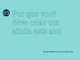 Por que você
deve criar um
ainda este ano
Veja mais conteúdos como esse em nossas redes!
03
 