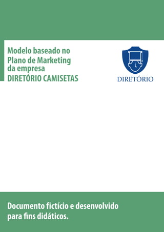 Modelo baseado no
Plano de Marketing
da empresa
DIRETÓRIO CAMISETAS

DIRETÓRIO

Documento fictício e desenvolvido
para fins didáticos.

 