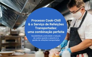 e-book
Processo Cook-Chill
& o Serviço de Refeições
Transportadas:
uma combinação perfeita
Saudabilidade, praticidade e redução
de custos quando o assunto é a
gestão de refeições transportadas
 