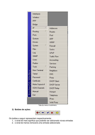 Tela do menu e submenu

   3) Botões de ações:



Os botões a seguir representam respectivamente:
   1. o sinal de mais significa que poderão ser adicionado novas entradas
   2. o sinal de menos removerá uma entrada selecionada
 