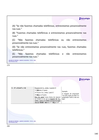 140
(A) “Se não fazemos chamadas telefônicas, entrevistamos presencialmente
nas ruas.”
(B) “Fazemos chamadas telefônicas e entrevistamos presencialmente nas
ruas.”
(C) “Não fazemos chamadas telefônicas ou não entrevistamos
presencialmente nas ruas.”
(D) “Se não entrevistamos presencialmente nas ruas, fazemos chamadas
telefônicas.”
(E) “Não fazemos chamadas telefônicas e não entrevistamos
presencialmente nas ruas.”
REVISÃO DE VÉSPERA – AGENTE E ESCRIVÃO – PC PB – 2022
Prof. Brunno Lima
REVISÃO DE VÉSPERA – AGENTE E ESCRIVÃO – PC PB – 2022
Prof. Brunno Lima
279
280
 