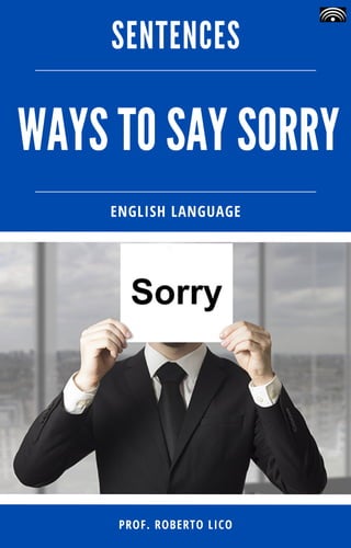 WAYS TO SAY SORRY
SENTENCES
PROF. ROBERTO LICO
ENGLISH LANGUAGE
 