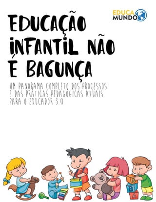 EDUCAÇÃO
INFANTIL NÃO
É BAGUNÇAUM PANORAMA COMPLETO DOS PROCESSOS
E DAS PRÁTICAS PEDAGÓGICAS ATUAIS
PARA O EDUCADOR 3.0
 