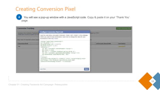 16
Chapter 01- Creating Facebook Ad Campaign: Prerequisites
Creating Conversion Pixel
You will see a pop-up window with a JavaScript code. Copy & paste it on your ‘Thank You’ page.4
 