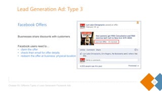 22
Chapter 02- Different Types of Lead Generation Facebook Ads
Facebook Offers
Businesses share discounts with customers
Facebook users need to…
• claim the offer
• check their email for offer details
• redeem the offer at business’ physical location
Lead Generation Ad: Type 3
 