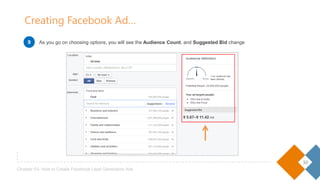 30
Chapter 03- How to Create Facebook Lead Generation Ads
As you go on choosing options, you will see the Audience Count, and Suggested Bid change
Creating Facebook Ad…
9
 