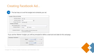 31
Chapter 03- How to Create Facebook Lead Generation Ads
If you set the ‘lifetime’ budget, you will be prompted to define a start and end date for the campaign.
Creating Facebook Ad…
The last step is to set the budget and schedule your ad.1010
 