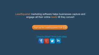 LeadSquared marketing software helps businesses capture and engage all
their online leads till they convert
Liked this EBook? Share it with others
Sign up for LeadSquared Trial
 