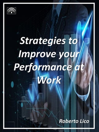 Roberto Lico
Strategies to
Improve your
Performance at
Work
 