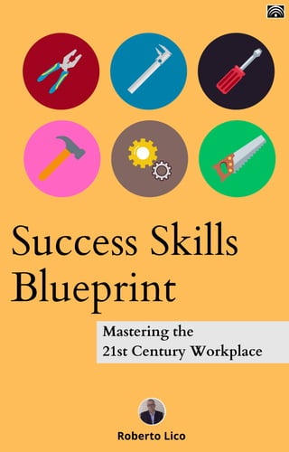 Roberto Lico
Success Skills
Blueprint
Mastering the
21st Century Workplace
 