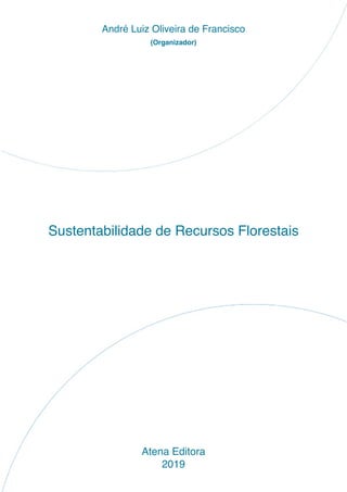 Sustentabilidade de Recursos Florestais
Atena Editora
2019
André Luiz Oliveira de Francisco
(Organizador)
 
