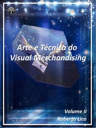Volume II
Roberto Lico
Arte e Técnica do
Visual Merchandising
 
