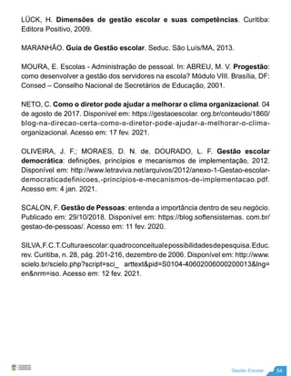 54
Gestão Escolar
LÜCK, H. Dimensões de gestão escolar e suas competências. Curitiba:
Editora Positivo, 2009.
MARANHÃO. Gu...