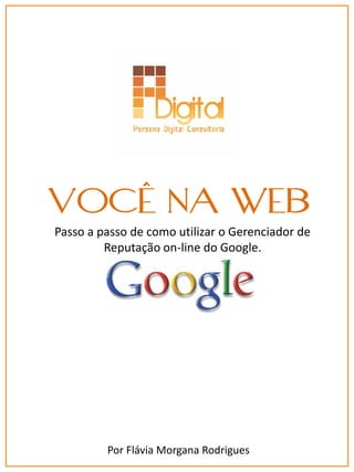 VOCÊ NA WEB
Passo a passo de como utilizar o Gerenciador de
Reputação on-line do Google.

Por Flávia Morgana Rodrigues

 