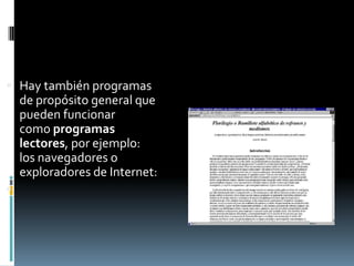  Hay también programas
    de propósito general que
    pueden funcionar
    como programas
    lectores, por ejemplo:
    los navegadores o
    exploradores de Internet:

 