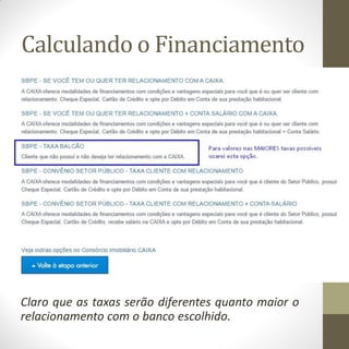 Calculando o Financiamento
Claro que as taxas serão diferentes quanto maior o
relacionamento com o banco escolhido.
 