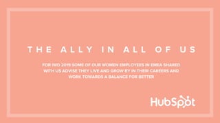 T H E A L L Y I N A L L O F U S
FOR IWD 2019 SOME OF OUR WOMEN EMPLOYEES IN EMEA SHARED
WITH US ADVISE THEY LIVE AND GROW BY IN THEIR CAREERS AND
WORK TOWARDS A BALANCE FOR BETTER
 
