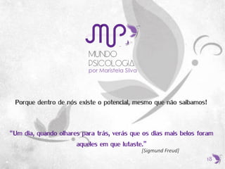 Porque dentro de nós existe o potencial, mesmo que não saibamos!
“Um dia, quando olhares para trás, verás que os dias mais belos foram
aqueles em que lutaste.”
[Sigmund Freud]
18
 