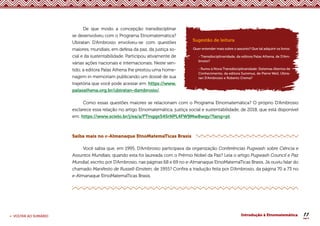 11
< VOLTAR AO SUMÁRIO Introdução à Etnomatemática
Sugestão de leitura
Quer entender mais sobre o assunto? Que tal adquirir os livros:
- Transdisciplinaridade, da editora Palas Athena, de D’Am-
brosio?
- Rumo à Nova Transdisciplinaridade: Sistemas Abertos de
Conhecimento, da editora Summus, de Pierre Weil, Ubira-
tan D’Ambrosio e Roberto Crema?
De que modo a concepção transdisciplinar
se desenvolveu com o Programa Etnomatemática?
Ubiratan D’Ambrosio envolveu-se com questões
maiores, mundiais, em defesa da paz, da justiça so-
cial e da sustentabilidade. Participou ativamente de
várias ações nacionais e internacionais. Neste sen-
tido, a editora Palas Athena lhe prestou uma home-
nagem in memoriam publicando um dossiê de sua
trajetória que você pode acessar em: https://www.
palasathena.org.br/ubiratan-dambrosio/.
Como essas questões maiores se relacionam com o Programa Etnomatemática? O próprio D’Ambrosio
esclarece essa relação no artigo Etnomatemática, justiça social e sustentabilidade, de 2018, que está disponível
em: https://www.scielo.br/j/ea/a/FTmggx54SrNPL4FW9Mw8wqy/?lang=pt.
Saiba mais no e-Almanaque EtnoMatemaTicas Brasis
Você sabia que, em 1995, D’Ambrosio participava da organização Conferências Pugwash sobre Ciência e
Assuntos Mundiais, quando esta foi laureada com o Prêmio Nobel da Paz? Leia o artigo Pugwash Council e Paz
Mundial, escrito por D’Ambrosio, nas páginas 68 e 69 no e-Almanaque EtnoMatemaTicas Brasis. Já ouviu falar do
chamado Manifesto de Russell-Einstein, de 1955? Confira a tradução feita por D’Ambrosio, da página 70 a 73 no
e-Almanaque EtnoMatemaTicas Brasis.
 