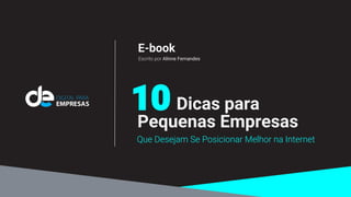 10 Dicas para
Que Desejam Se Posicionar Melhor na Internet
Pequenas Empresas
E-book
Escrito por Alinne Fernandes
 