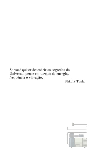 Se você quiser descobrir os segredos do
Universo, pense em termos de energia,
frequência e vibração.
Nikola Tesla
 