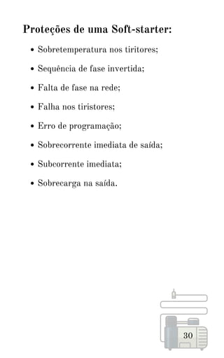 Sobretemperatura nos tiritores;
Sequência de fase invertida;
Falta de fase na rede;
Falha nos tiristores;
Erro de programação;
Sobrecorrente imediata de saída;
Subcorrente imediata;
Sobrecarga na saída.
30
Proteções de uma Soft-starter:
 