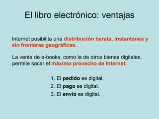 El libro electrónico: ventajas<br />Internet posibilita una distribución barata, instantánea y sin fronteras geográficas.<...