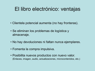 El libro electrónico: ventajas<br /><ul><li>Clientela potencial aumenta (no hay fronteras).