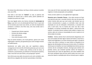 De sempre duas alternativas, isso força o cliente a pensar e escolher
uma, isso é PNL.
Esse texto e com base em “katana”, ou seja, as palavras são
colocadas de maneira que o cliente aceite, porem podendo ser
mudado de acordo com a ação.
Para essa ligação existe uma técnica chamada de declaração de
força, o que vem a ser uma declaração de força? Isso e o que você
tem de atrativo para trazer esse cliente, ao invés de simplesmente
convida-lo a conhecer uma linha nova, uma nova versão você o
convida para um;
• Coquetel para clientes especiais
• Encontro de clientes antigos
• Uma noite da pizza
• Uma noite de queijo e vinho
Faça um evento temático, sem muito glamour, apenas com muita
organização e capricho, pois gastando pouco você consegue montar
um buffet bacana.
Geralmente em ações como esta, por experiência própria,
conseguimos em torno de 30 a 40 clientes potenciais, por isso é uma
excelente fonte, e o melhor esses clientes já são da marca, já
conhecem a concessionaria, já conhecem os funcionários da oficina,
tudo e mais fácil com este cliente, uma prospecção “quente”.
Seria ótimo para essa ação uma parceria com outro vendedor, pois
desta forma as ligações são mais bem aproveitadas e divertidas.
Uma caixa de O.S bem executada toda semana lhe garantirá bons
negócios e muitas prospecções com qualidade.
Tenha um bom caderno ou uma agenda bem organizada.
Pareceria com o Consultor Técnico – Essa ação consiste em fazer
uma parceria para que o consultor técnico, para que ele possa lhe
indicar clientes dele para que você venda, vale lembrar que em
muitas concessionarias e grupos, as comissões nesse caso são
duplicadas em caso de indicações e fechamento, o consultor tem
uma e você outra, mas na maioria dos casos isso não e bem
divulgado e as pessoas envolvidas não sabem, e desta forma não
indicam. O consultor técnico conhece muito melhor o cliente e seu
veículo, sabe com certeza as necessidades do carro e pode ser um
ótimo aliado me vendas.
Funilaria – Muitos clientes ficam extremamente desgostosos com
seus carros depois de fazer alguns reparos de funilaria, nessa hora o
cliente está fragilizado e é um bom momento para ligar e convida-lo
a fazer uma visita e conhecer as novas linhas ou enquadra-lo em
algumas das declarações de força que já vimos acima. Os melhores
clientes para se trabalhar com essa modalidade são clientes que seus
sinistros são de conotações menores, não ligue para clientes com
grandes avarias, que envolvam grandes valores de franquias e
ressarcimento por conta de seguradoras, pois estes trabalhos não
são muito vantajosos haja vista que vamos avaliar esse carro e por
causa dos reparos a avaliação pose não ser atraente para o negócio.
 