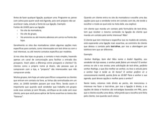 Antes de fazer qualquer ligação, qualquer uma. Programe-se, pense
com calma para quem você está ligando, pois sem preparo não vai
acontecer nada, estudo a fonte da sua ligação. Exemplo:
Fontes de LEADS para sua ligação
• Via site da montadora;
• Via site do grupo;
• Via anúncios ou até mesmo adesivos em carros na frente das
lojas.
Geralmente os sites das montadoras colam algumas opções mais
especificas para contato, como interessados em test-drive ou com o
real interesse, ou até mesmo contatos especifico por modelos.
Já nos sites das lojas ou grupos, o contato e mais simples, havendo
apenas um canal de comunicação para facilitar a entrada dos
prospects. Você sabre a diferença entre prospects e clientes? Os
clientes como o próprio nome já dizem, são pessoas que já
compraram com a loja, e “propscts” são interessados que não
compraram ainda.
Muitos grupos, tem hoje um setor para filtrar e esquentar os clientes
que entram em contato via fone, as linhas são centralizadas em um
setor, os LEADS também passam por esse filtro. Sendo assim é
importante que quando você vendedor que trabalha em grupos
onde esse contato já vem filtrado, certifique-se de onde vem esse
cliente, para que você possa aplicar de forma assertiva os textos das
“Katanas”.
Quando um cliente entra no site da montadora e escolhe uma das
opções para que o vendedor entre em contato com ele, ele tende a
escolher o modo ao qual está na meta dele, vou explicar.
Um cliente que manda um contato pelo formulário de test-drive,
tem que receber o mesmo conteúdo na ligação do cliente que
manda um contato pelo tenho interesse? Não!
O cliente que tem interesse e especifica isso no modelo de contato,
está esperando uma ligação mais assertiva, ao contrário do cliente
que deixou o contato pelo test-drive, por isso a abordagem por
telefone tem que ser diferente.
Exemplo:
-Senhor Rodrigo, bom dia! Meu nome e André Hypólito, sou
vendedor da loja xxxxxx, o senhor pode falara um minuto? O senhor
entrou no site e nos enviou uma solicitação de test-drive, perfeito
senhor Rodrigo, o que fica melhor ao senhor, eu levo o veículo para
o senhor hoje à tarde as 16 horas? O senhor prefere vir a
concessionaria manhã, quinta feira as 10:00? Para o senhor e sua
agenda, qual dessas opções e melhor para o senhor?
Neste texto, estamos indo direto ao ponto, ele mencionou o
interesse me fazer o test-drive, por isso a ligação é direta, e as
opções de datas e horários são estratégias baseadas em PNL, para
que o cliente escolha uma delas, reforçando que a escolha será feita
pelo cliente, isso quando você coloca:
 