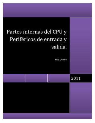 Partes internas del CPU y
 Periféricos de entrada y
                   salida.

                     Kelly Chimbo




                                    2011
 