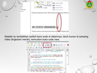 Setelah itu tambahkan sedikit baris kode di dalamnya, taruh kursor di samping
video (lingkaran merah), kemudian buka code view.

 