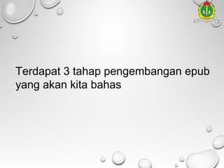 Terdapat 3 tahap pengembangan epub
yang akan kita bahas

 